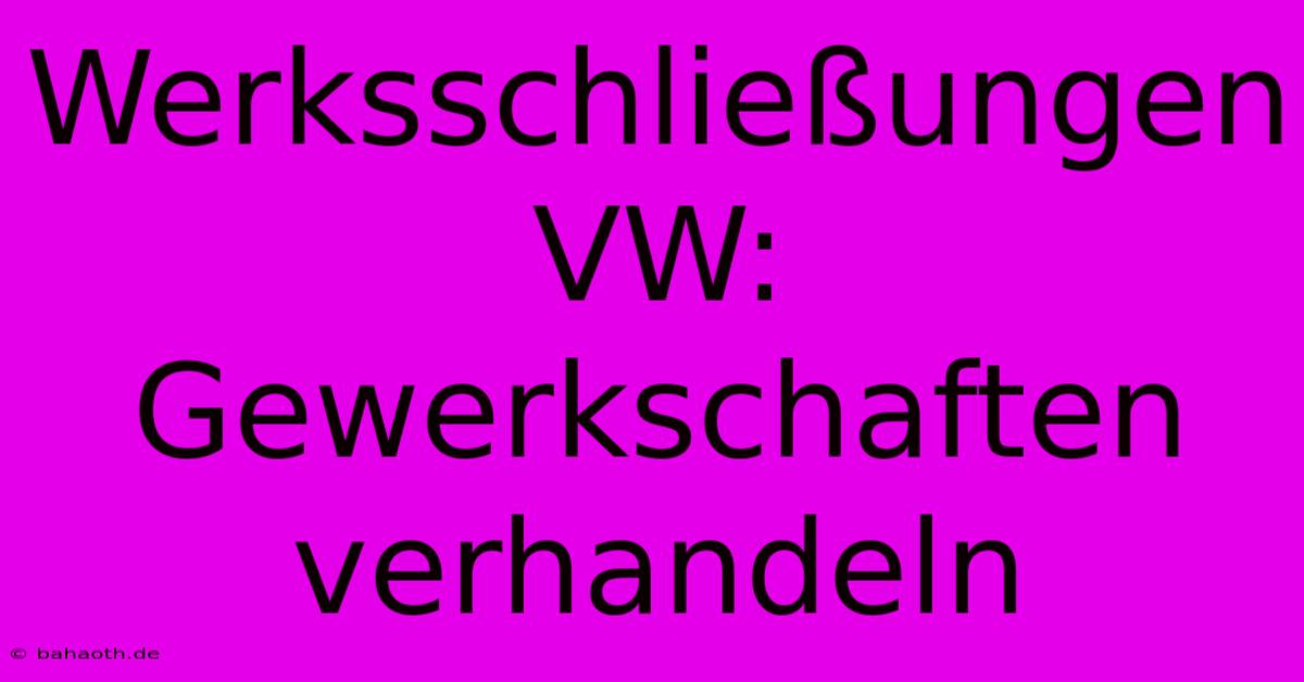 Werksschließungen VW: Gewerkschaften Verhandeln