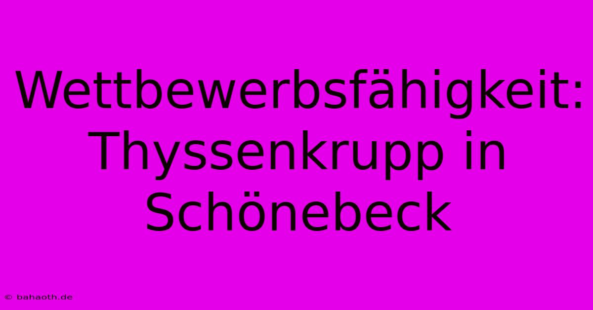 Wettbewerbsfähigkeit: Thyssenkrupp In Schönebeck