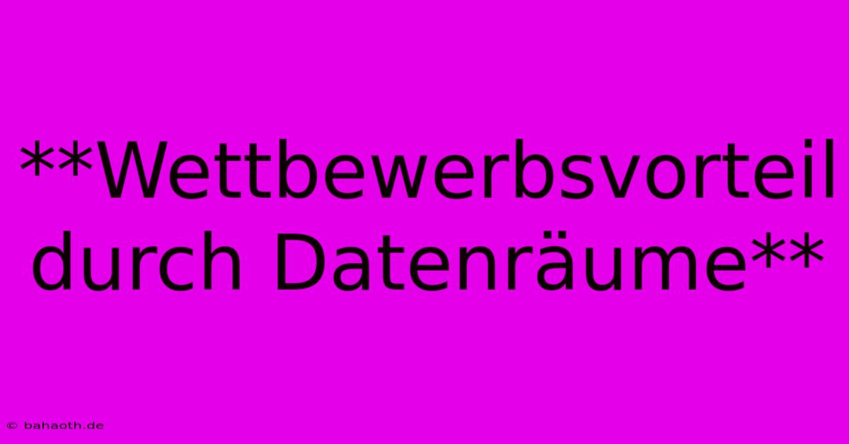 **Wettbewerbsvorteil Durch Datenräume**