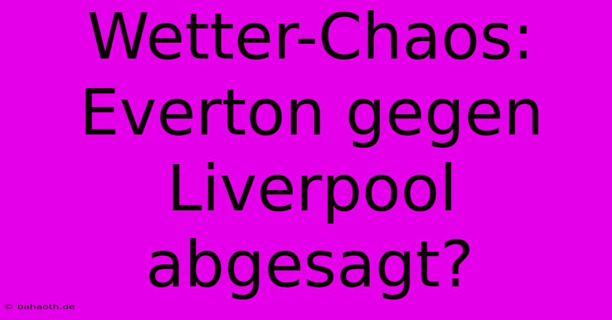 Wetter-Chaos:  Everton Gegen Liverpool Abgesagt?