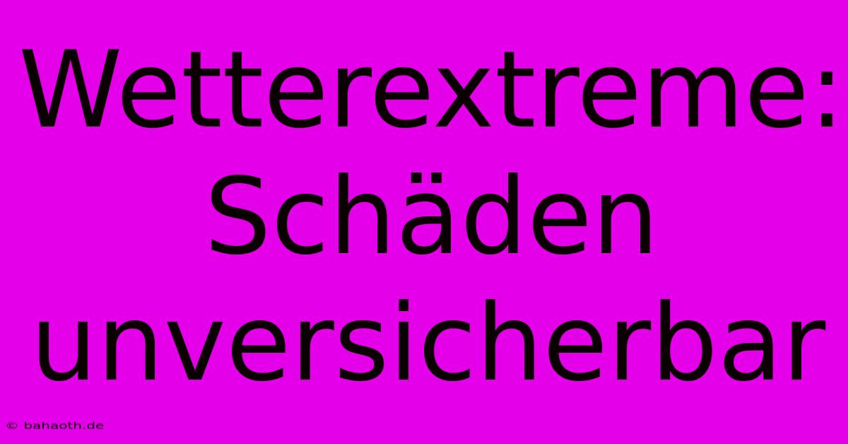 Wetterextreme: Schäden Unversicherbar