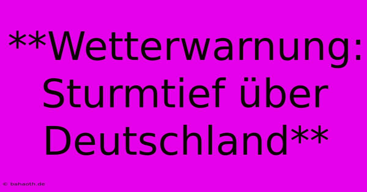 **Wetterwarnung: Sturmtief Über Deutschland**