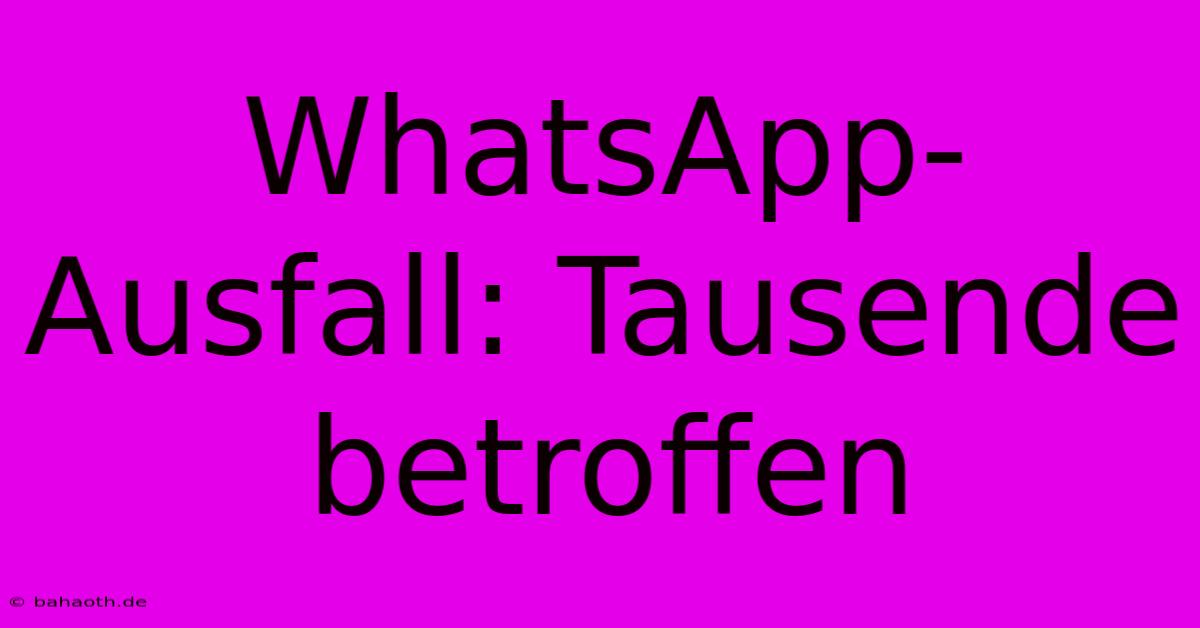 WhatsApp-Ausfall: Tausende Betroffen