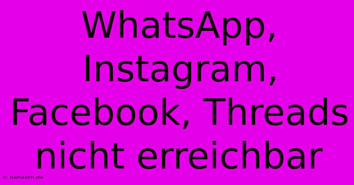 WhatsApp, Instagram, Facebook, Threads Nicht Erreichbar