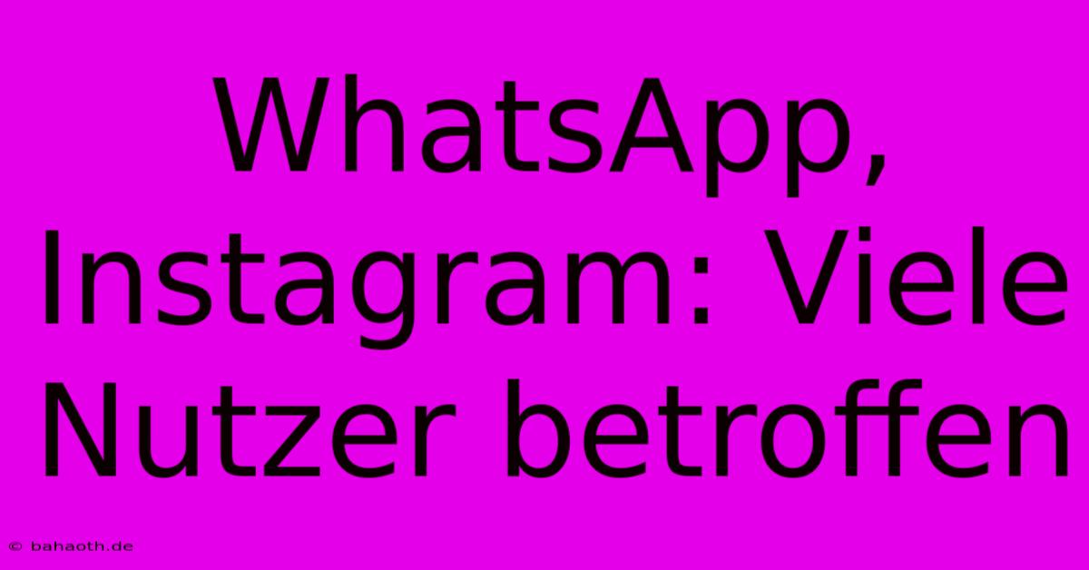 WhatsApp, Instagram: Viele Nutzer Betroffen