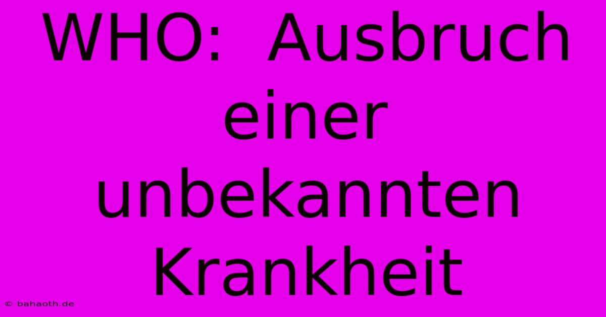 WHO:  Ausbruch Einer Unbekannten Krankheit