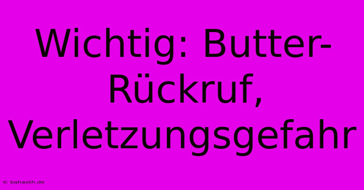 Wichtig: Butter-Rückruf, Verletzungsgefahr