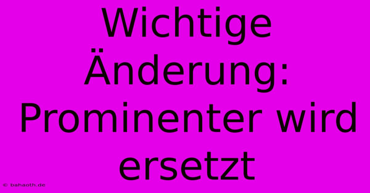 Wichtige Änderung: Prominenter Wird Ersetzt