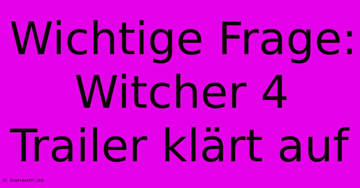 Wichtige Frage: Witcher 4 Trailer Klärt Auf