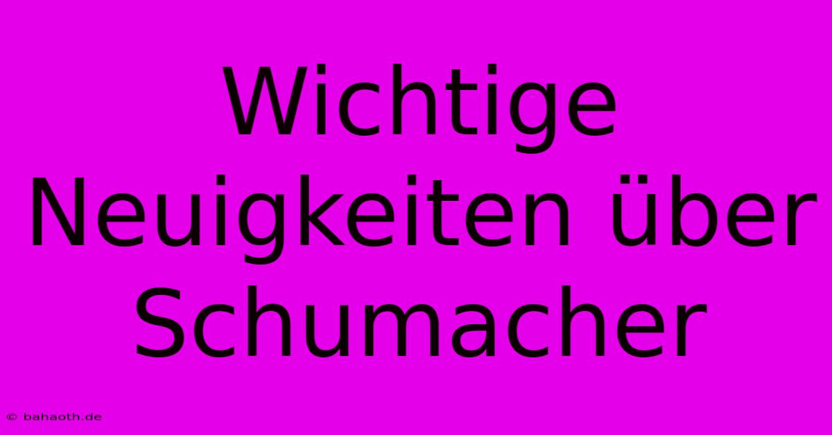 Wichtige Neuigkeiten Über Schumacher