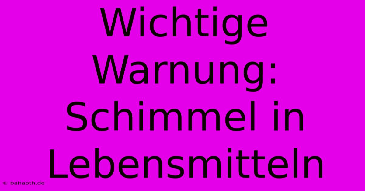 Wichtige Warnung: Schimmel In Lebensmitteln