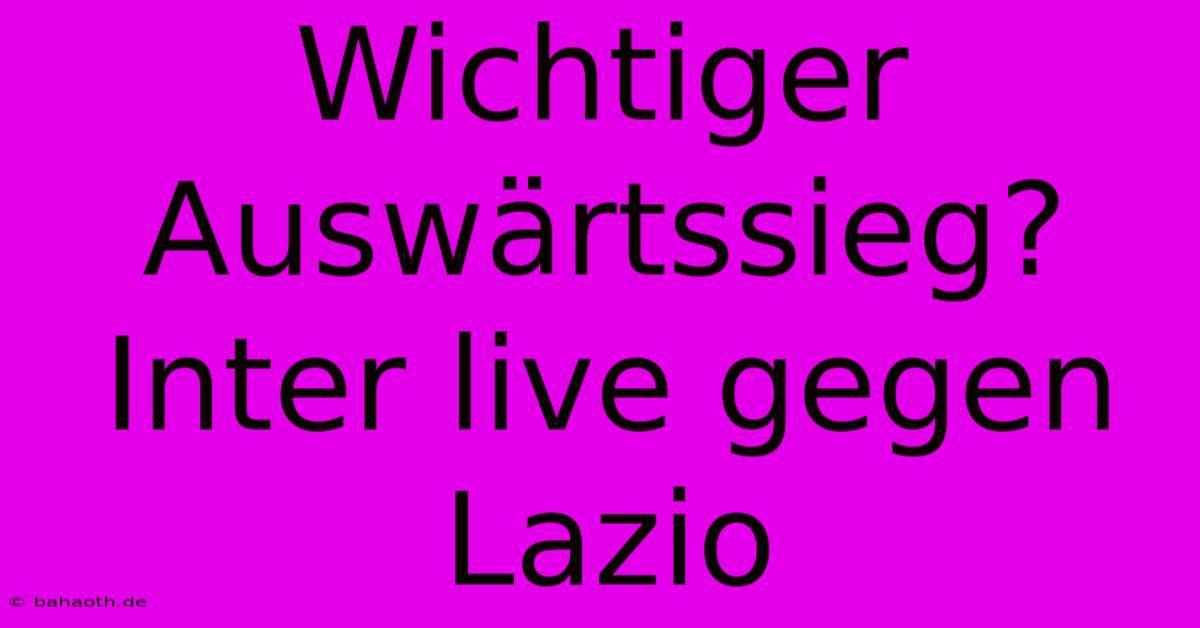 Wichtiger Auswärtssieg? Inter Live Gegen Lazio