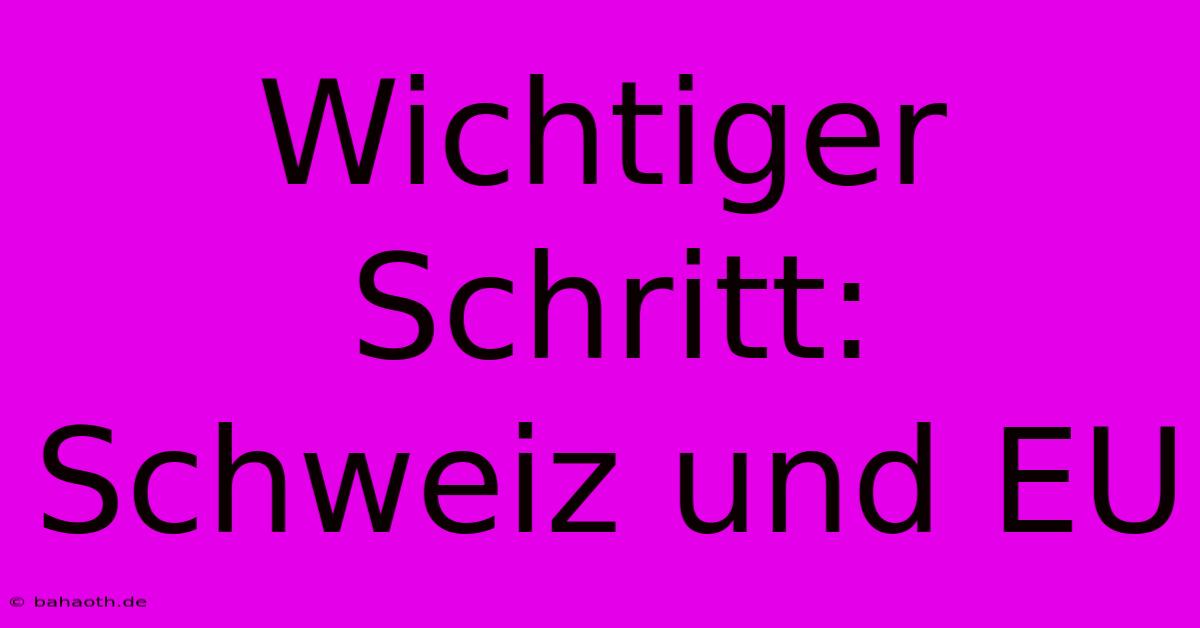 Wichtiger Schritt: Schweiz Und EU