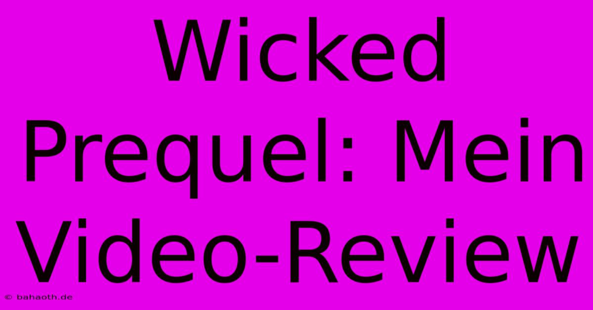 Wicked Prequel: Mein Video-Review