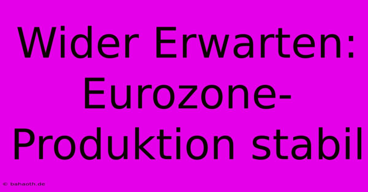 Wider Erwarten: Eurozone-Produktion Stabil