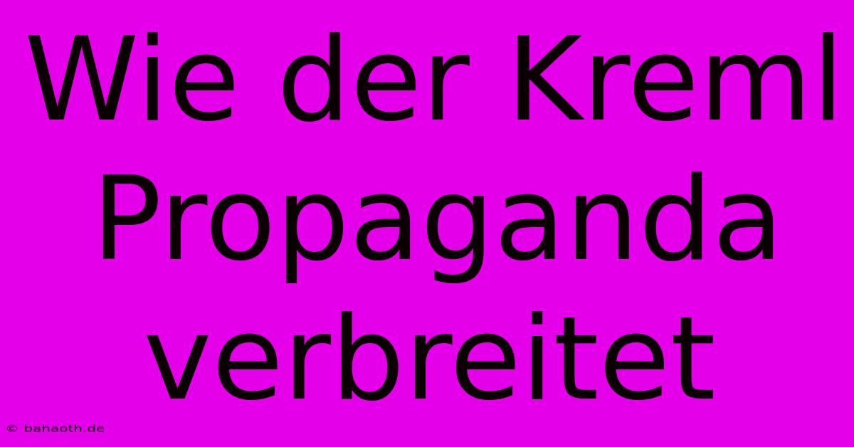 Wie Der Kreml Propaganda Verbreitet