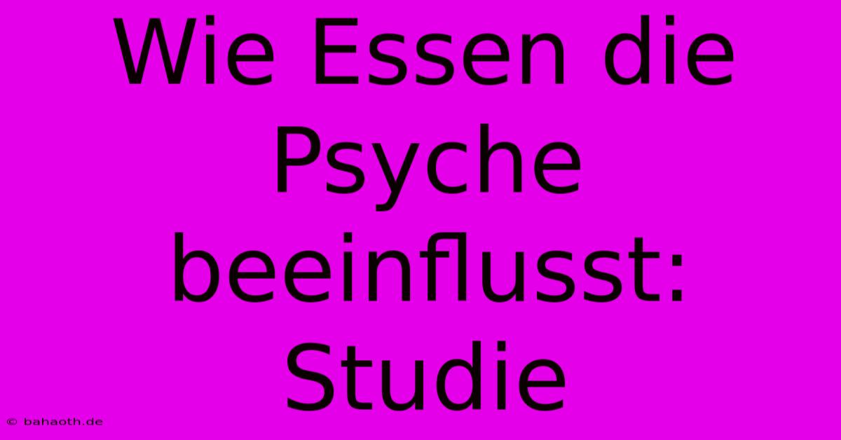 Wie Essen Die Psyche Beeinflusst: Studie