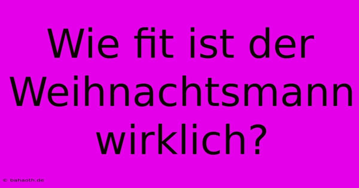 Wie Fit Ist Der Weihnachtsmann Wirklich?