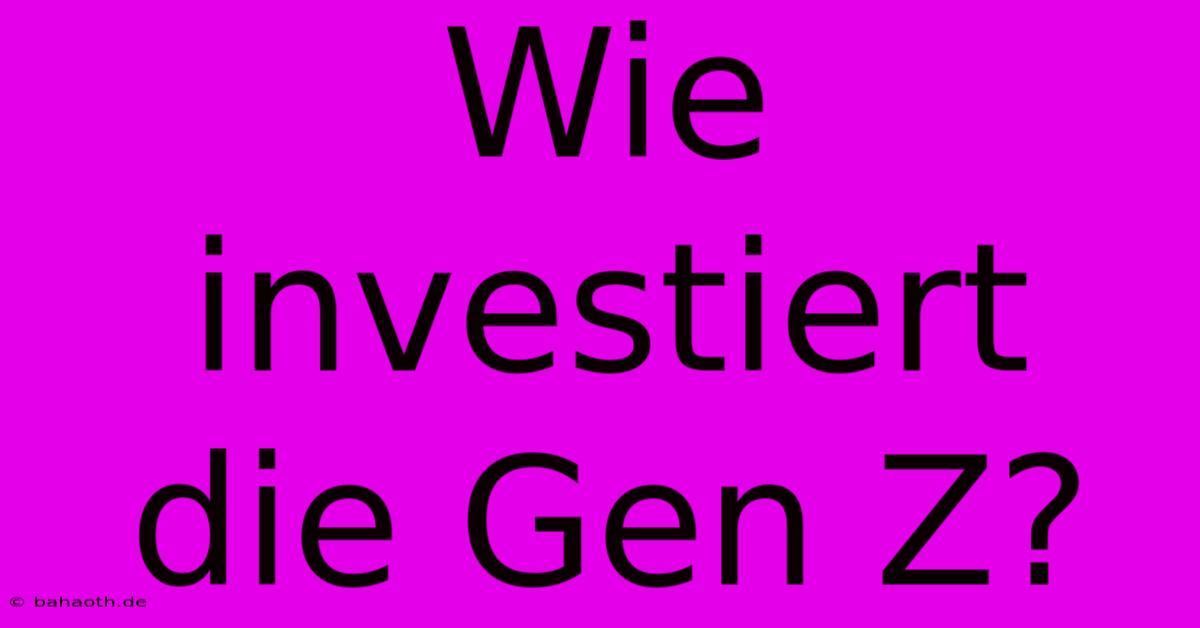 Wie Investiert Die Gen Z?