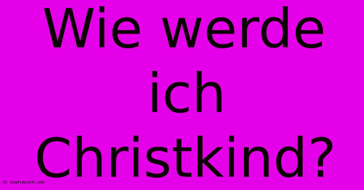 Wie Werde Ich Christkind?