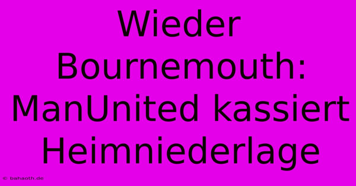 Wieder Bournemouth: ManUnited Kassiert Heimniederlage