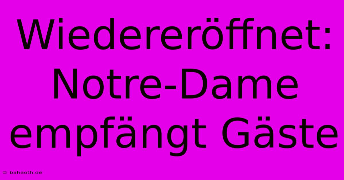 Wiedereröffnet: Notre-Dame Empfängt Gäste