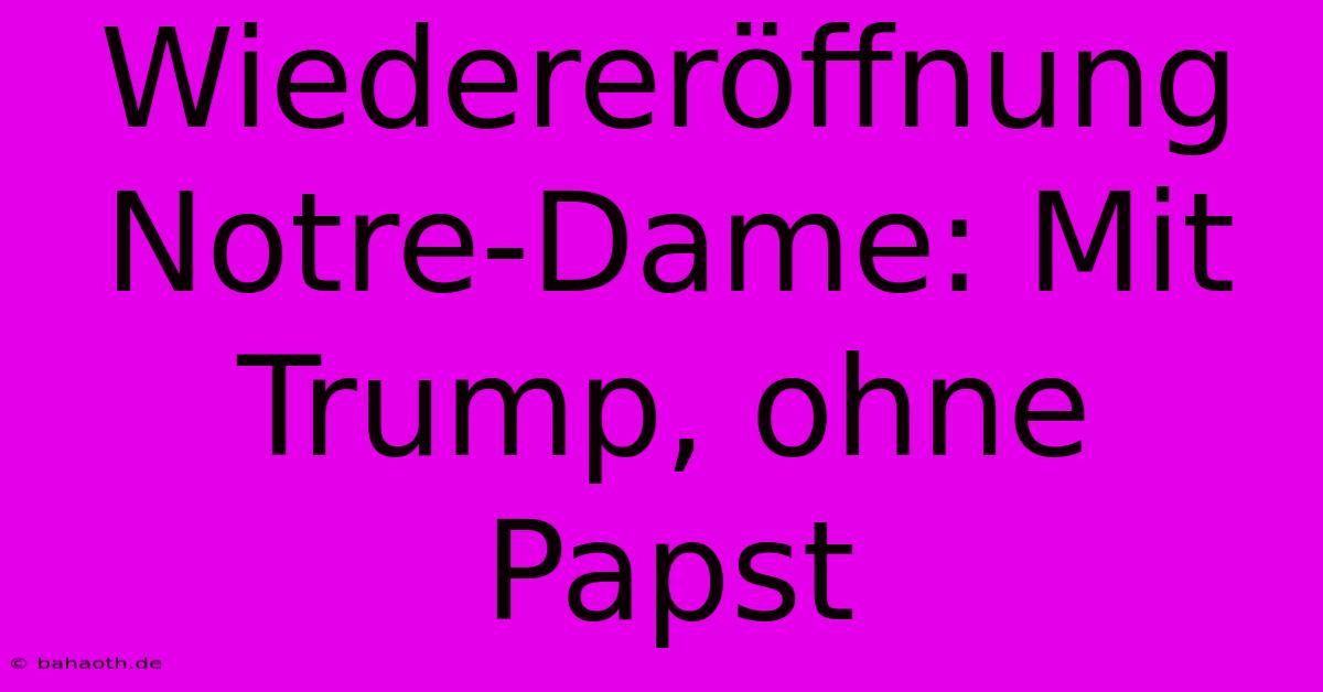 Wiedereröffnung Notre-Dame: Mit Trump, Ohne Papst