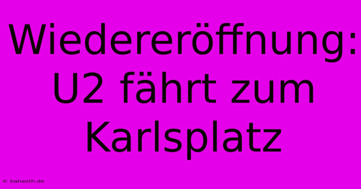 Wiedereröffnung: U2 Fährt Zum Karlsplatz