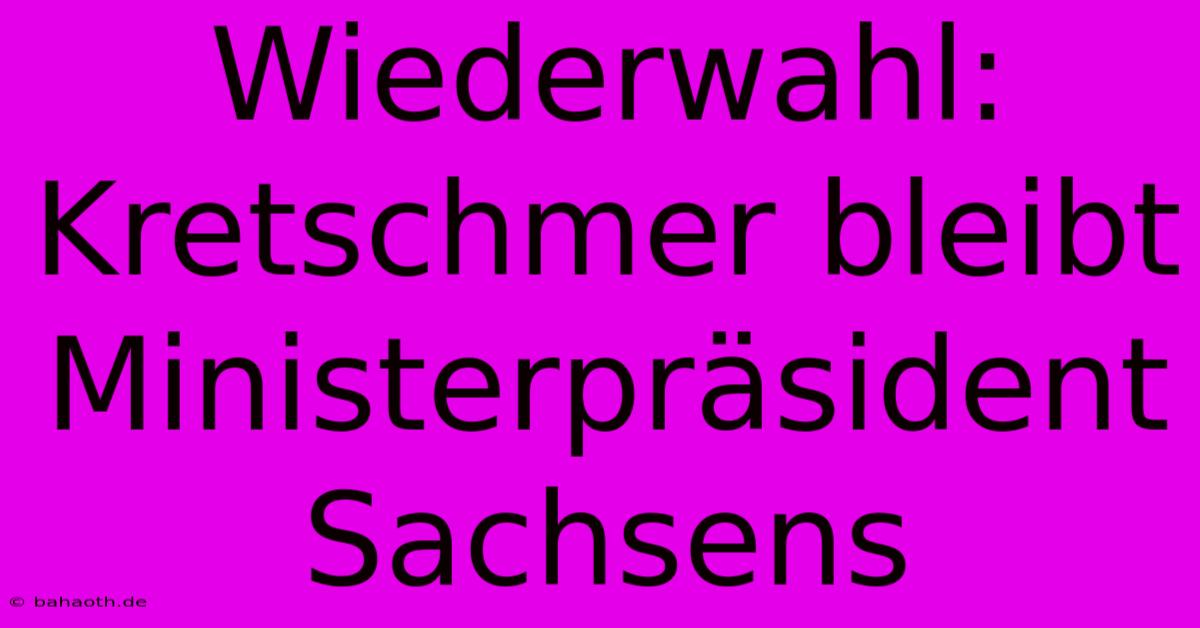 Wiederwahl: Kretschmer Bleibt Ministerpräsident Sachsens