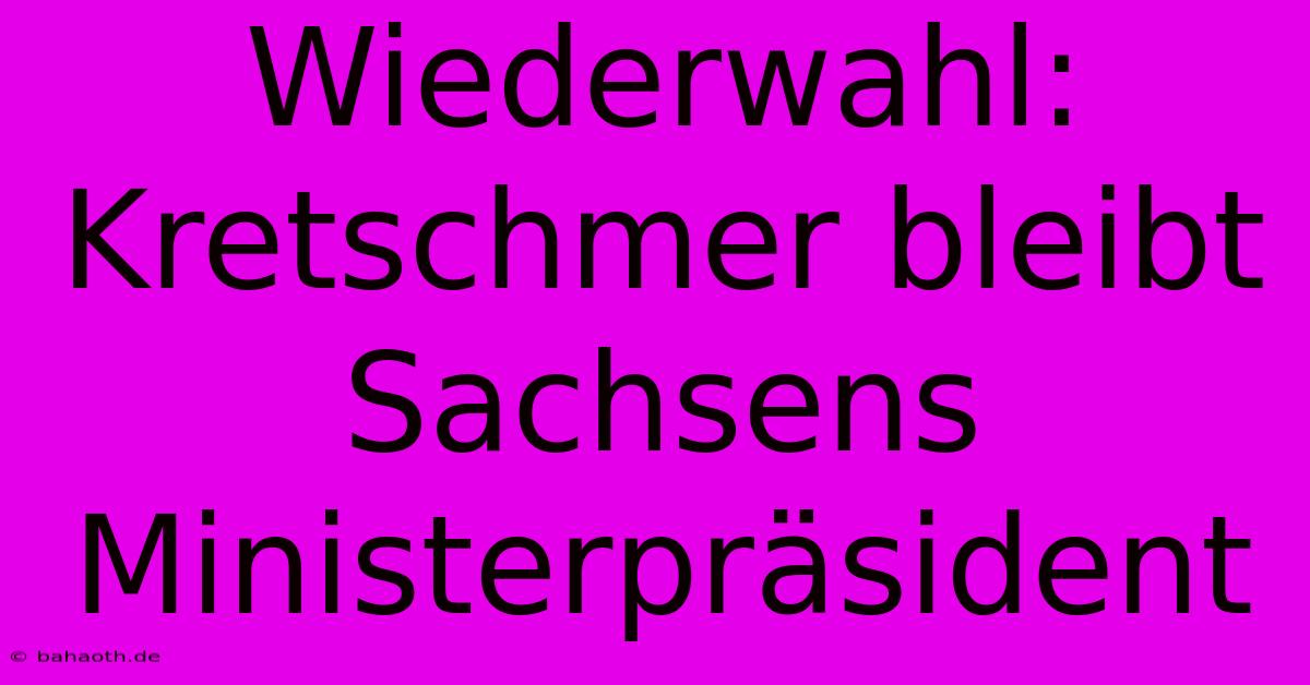 Wiederwahl: Kretschmer Bleibt Sachsens Ministerpräsident