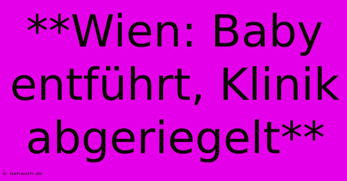 **Wien: Baby Entführt, Klinik Abgeriegelt**