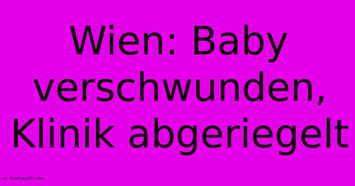 Wien: Baby Verschwunden, Klinik Abgeriegelt