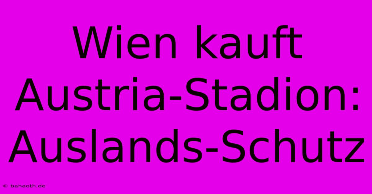 Wien Kauft Austria-Stadion: Auslands-Schutz