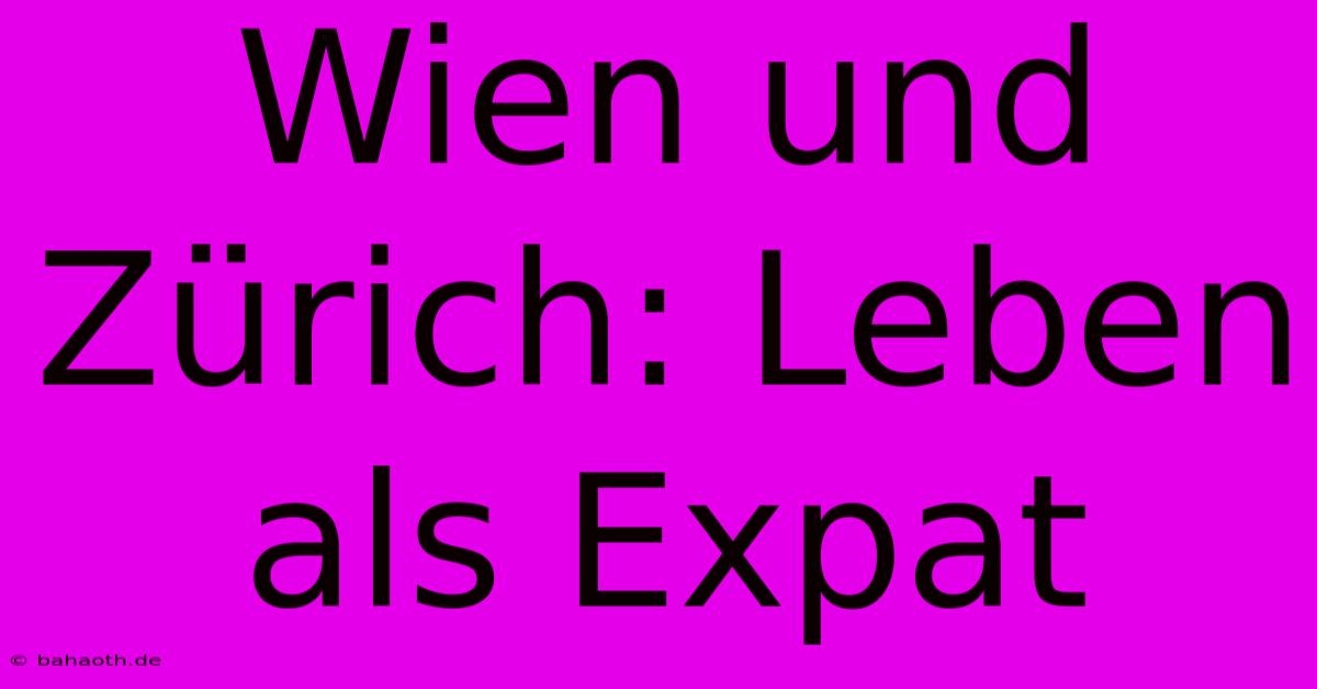 Wien Und Zürich: Leben Als Expat