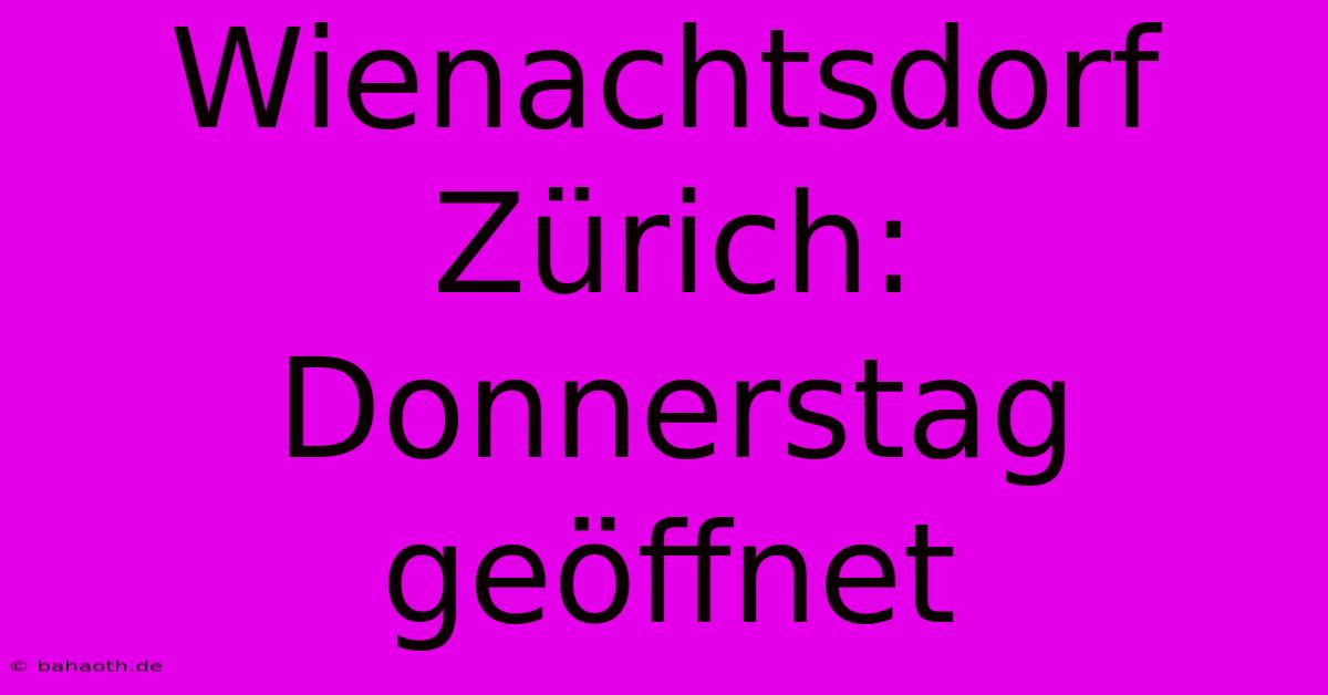 Wienachtsdorf Zürich:  Donnerstag Geöffnet