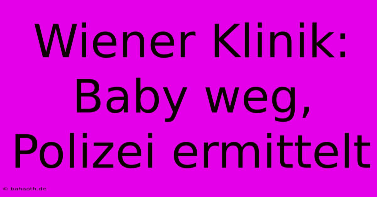 Wiener Klinik: Baby Weg, Polizei Ermittelt