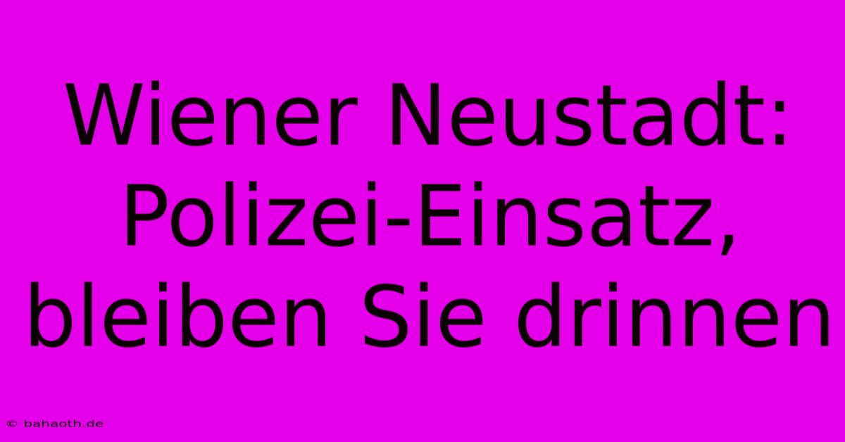 Wiener Neustadt: Polizei-Einsatz, Bleiben Sie Drinnen