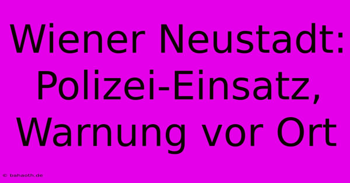 Wiener Neustadt: Polizei-Einsatz, Warnung Vor Ort