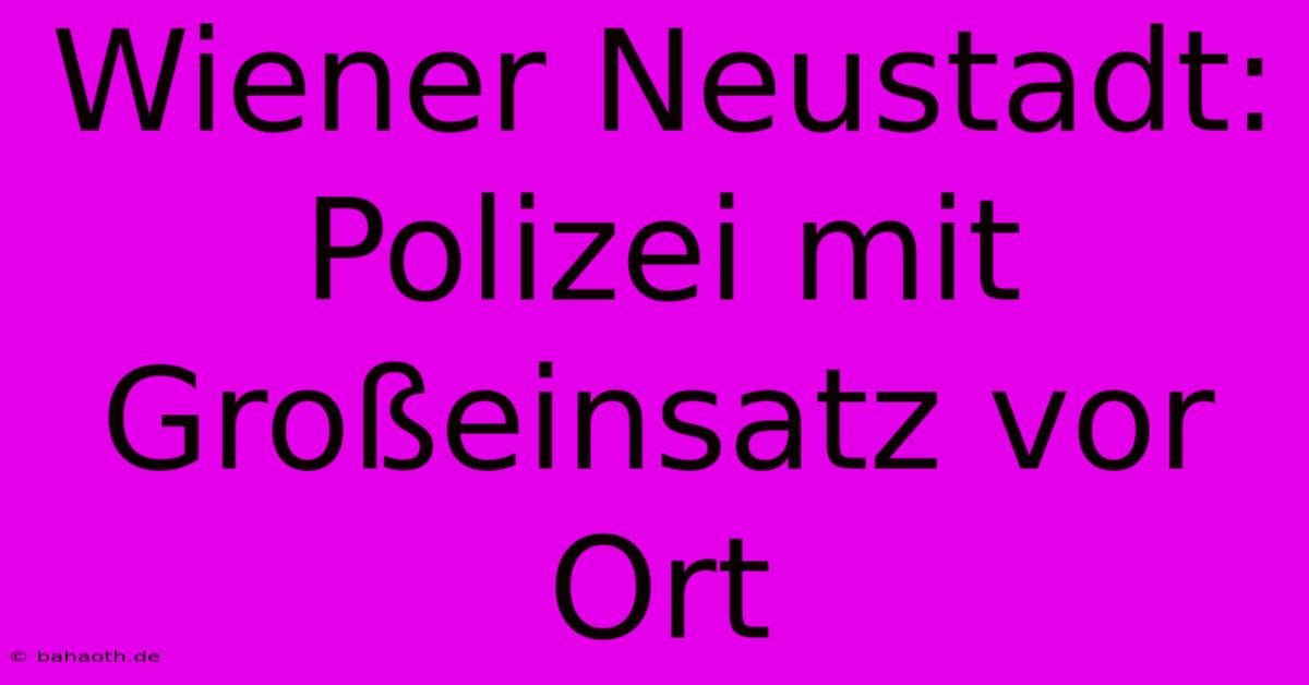 Wiener Neustadt: Polizei Mit Großeinsatz Vor Ort