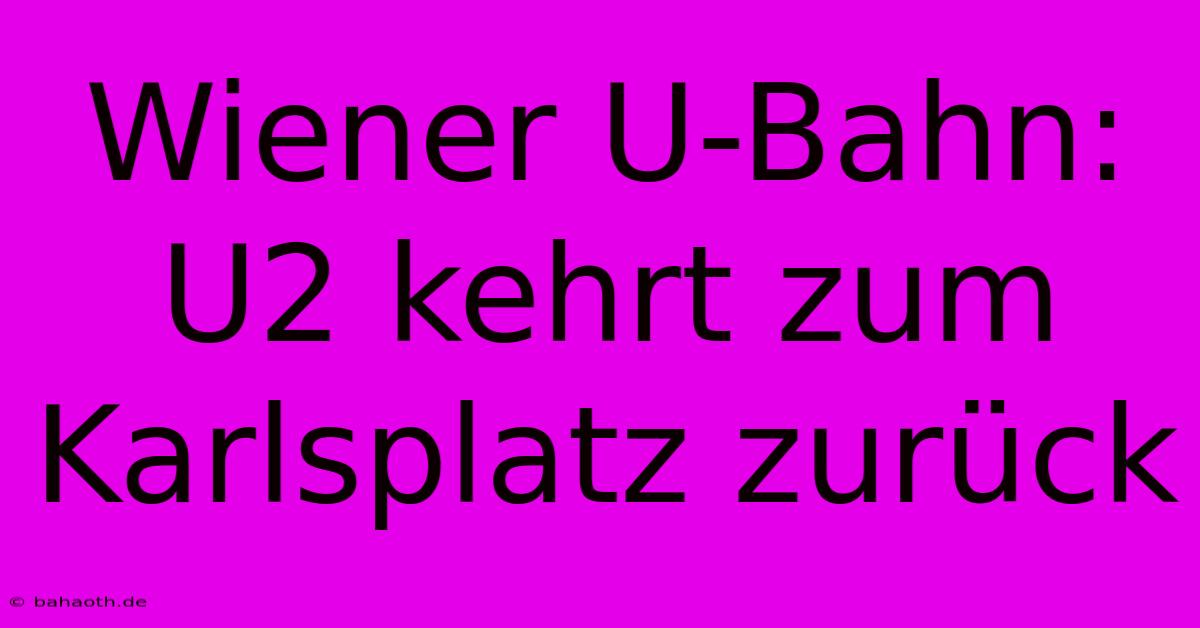 Wiener U-Bahn: U2 Kehrt Zum Karlsplatz Zurück