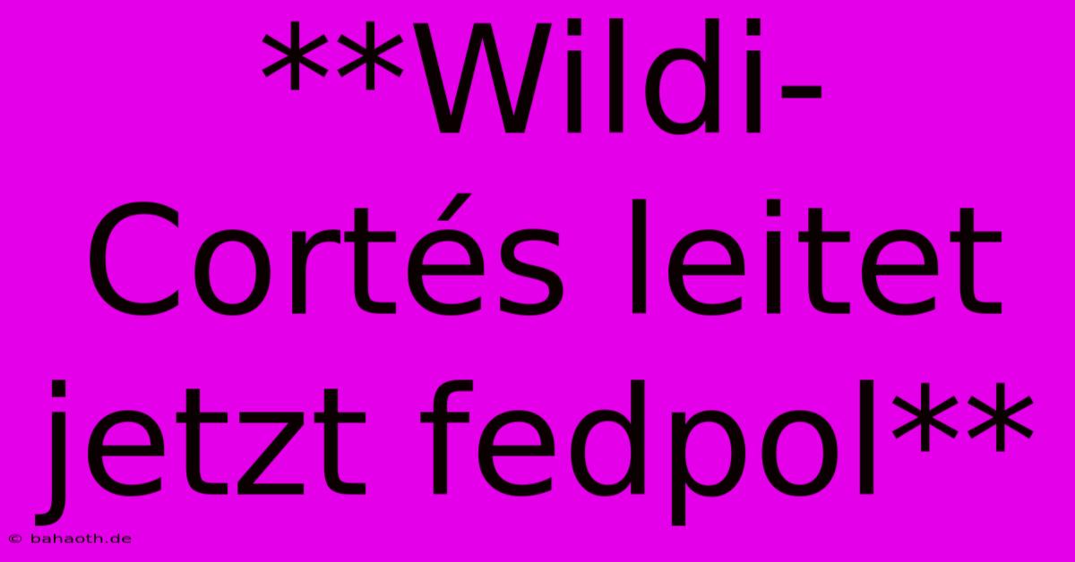 **Wildi-Cortés Leitet Jetzt Fedpol**