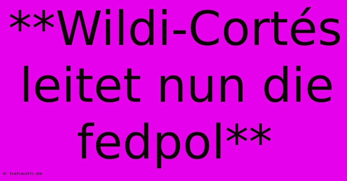 **Wildi-Cortés Leitet Nun Die Fedpol**