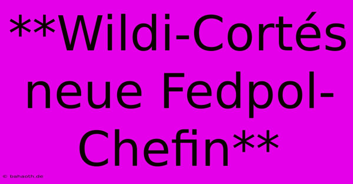 **Wildi-Cortés Neue Fedpol-Chefin**