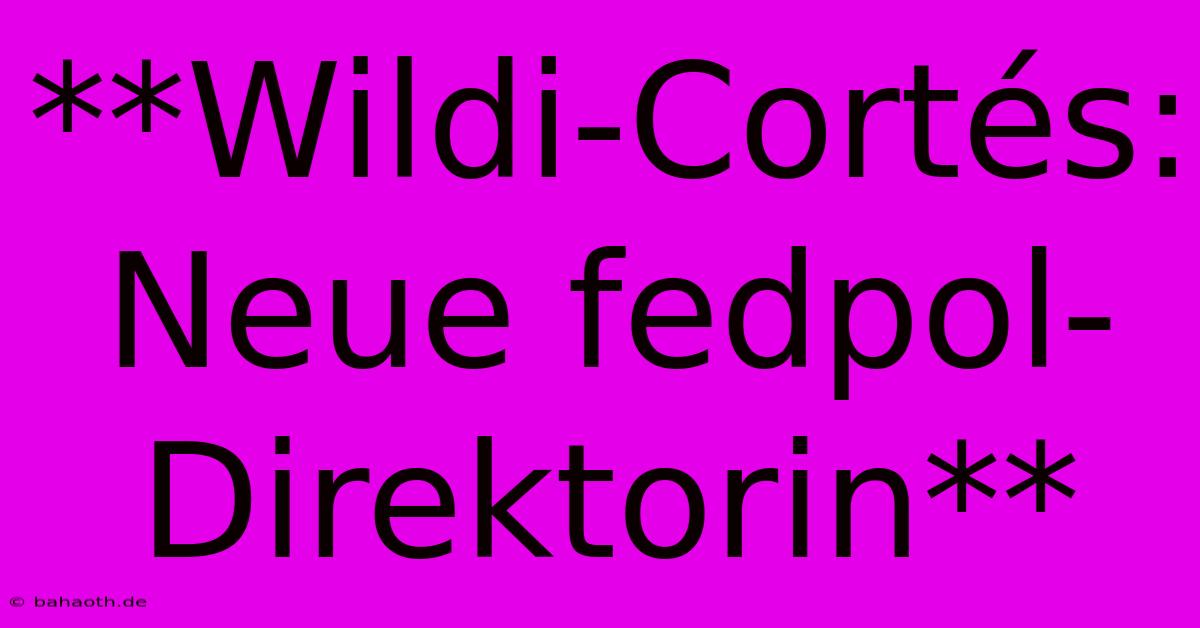 **Wildi-Cortés: Neue Fedpol-Direktorin**