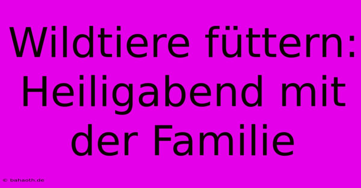 Wildtiere Füttern:  Heiligabend Mit Der Familie