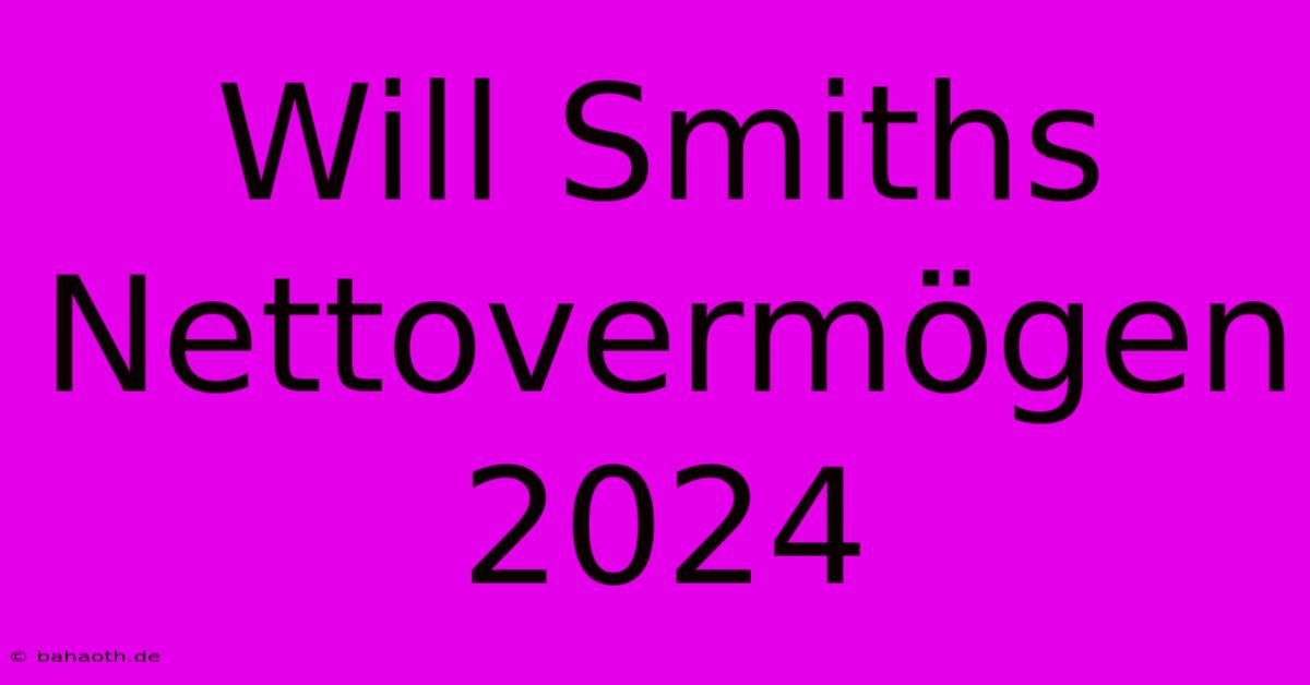 Will Smiths Nettovermögen 2024