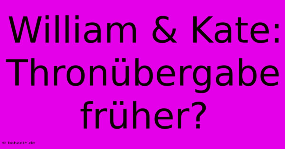 William & Kate:  Thronübergabe Früher?