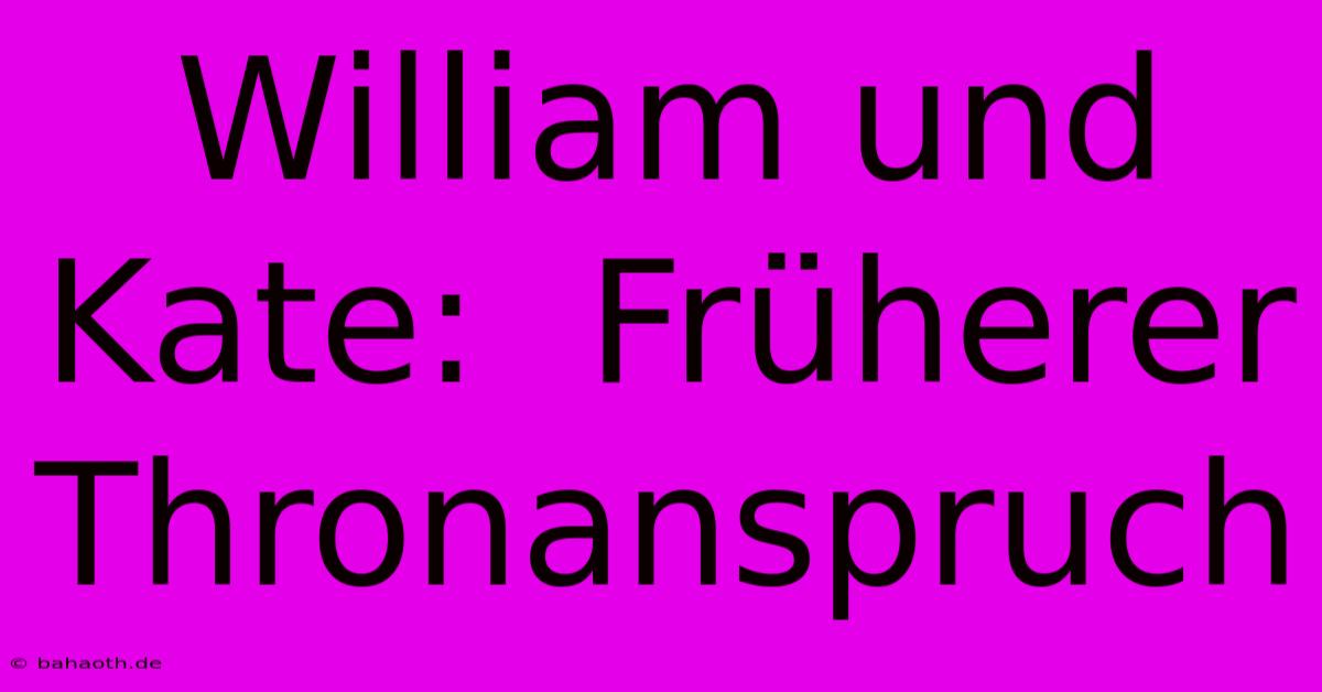 William Und Kate:  Früherer Thronanspruch