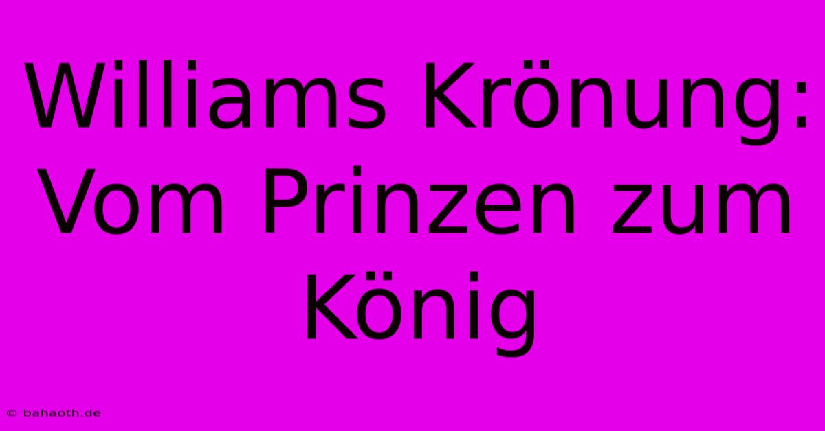 Williams Krönung: Vom Prinzen Zum König