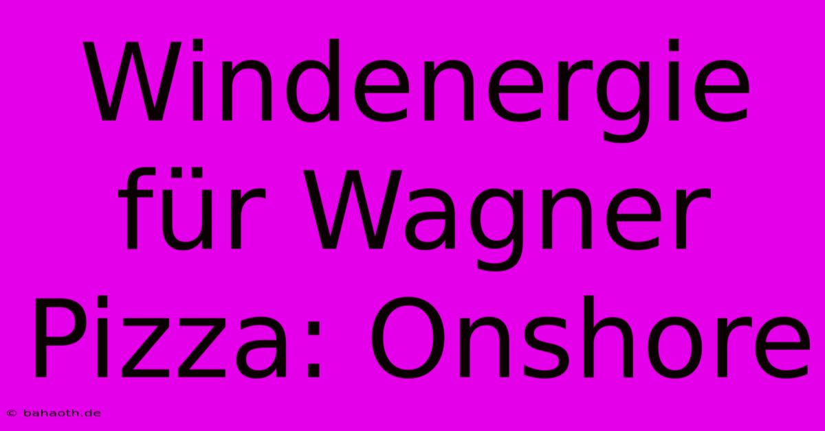 Windenergie Für Wagner Pizza: Onshore